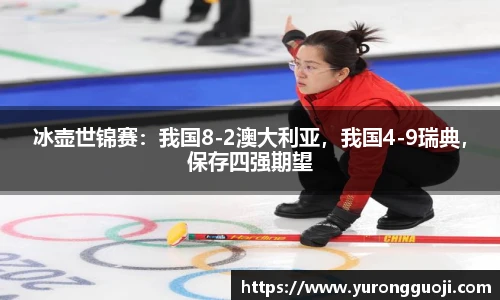 冰壶世锦赛：我国8-2澳大利亚，我国4-9瑞典，保存四强期望
