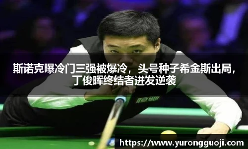 斯诺克曝冷门三强被爆冷，头号种子希金斯出局，丁俊晖终结者迸发逆袭